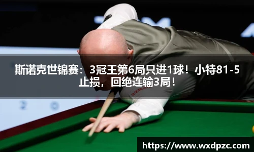 斯诺克世锦赛：3冠王第6局只进1球！小特81-5止损，回绝连输3局！